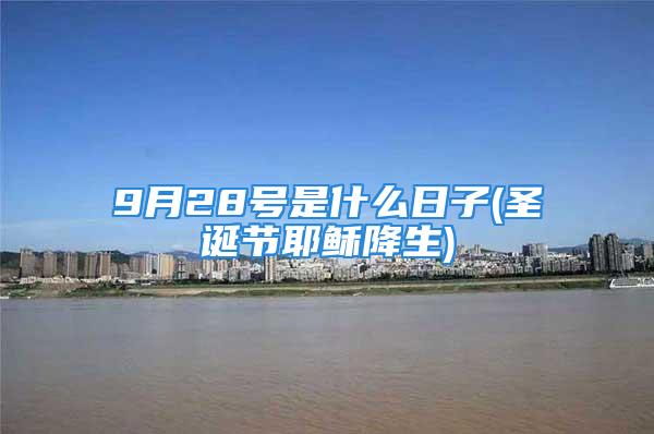 9月28号是什么日子(圣诞节耶稣降生)