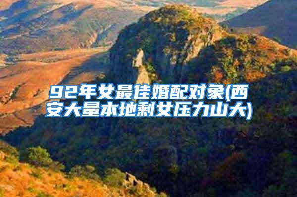 92年女最佳婚配对象(西安大量本地剩女压力山大)