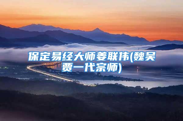 保定易经大师姜联伟(魏吴贾一代宗师)