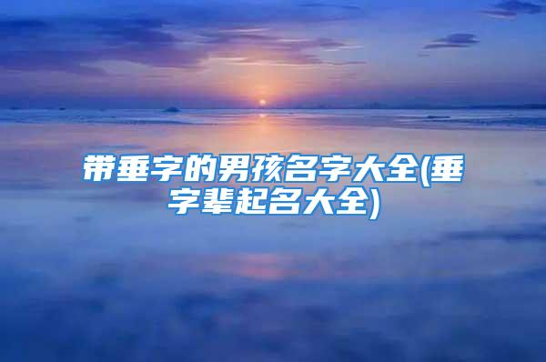 带垂字的男孩名字大全(垂字辈起名大全)