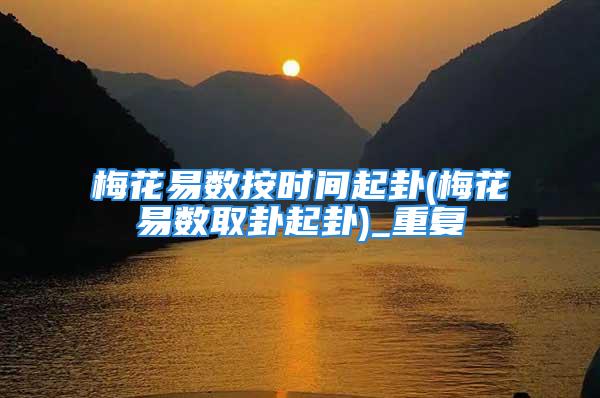 梅花易数按时间起卦(梅花易数取卦起卦)_重复