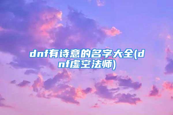 dnf有诗意的名字大全(dnf虚空法师)