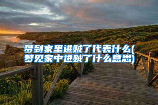 梦到家里进贼了代表什么(梦见家中进贼了什么意思)