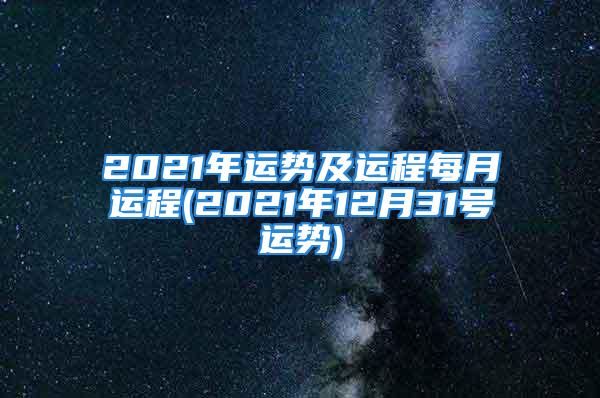 2021年运势及运程每月运程(2021年12月31号运势)
