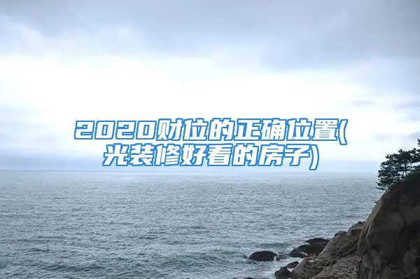 2020财位的正确位置(光装修好看的房子)