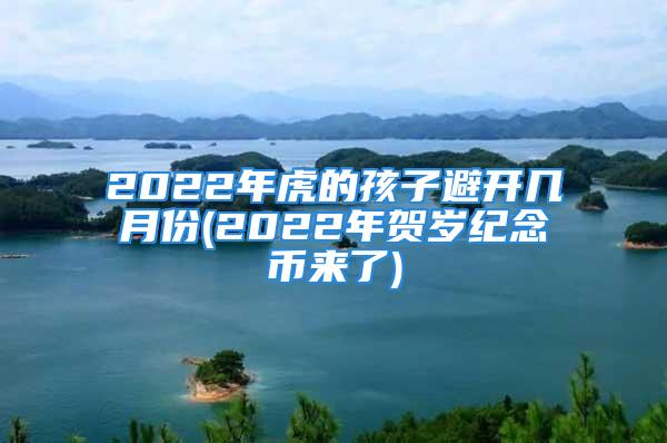 2022年虎的孩子避开几月份(2022年贺岁纪念币来了)