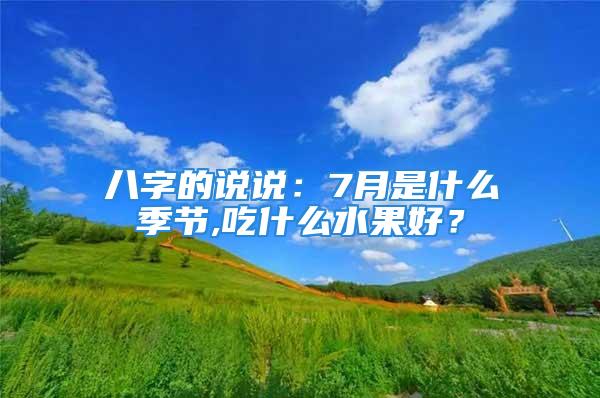 八字的说说：7月是什么季节,吃什么水果好？