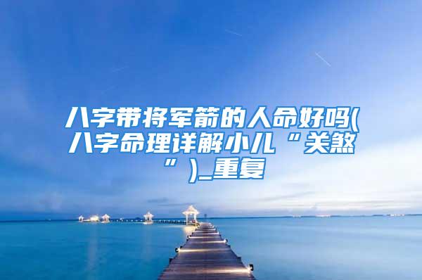 八字带将军箭的人命好吗(八字命理详解小儿“关煞”)_重复