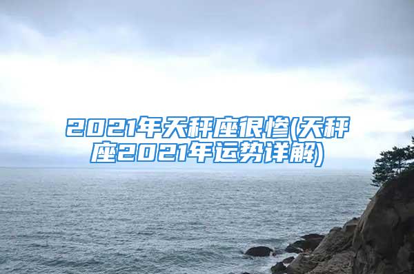 2021年天秤座很惨(天秤座2021年运势详解)