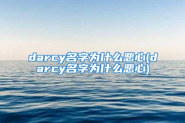 darcy名字为什么恶心(darcy名字为什么恶心)