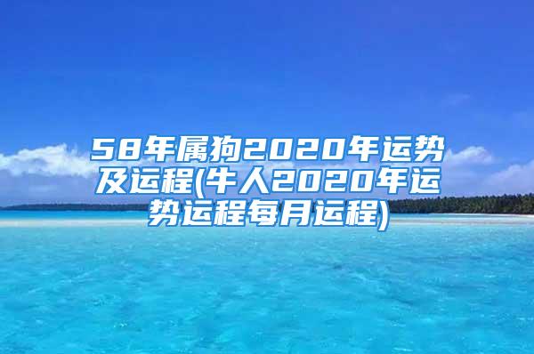 58年属狗2020年运势及运程(牛人2020年运势运程每月运程)