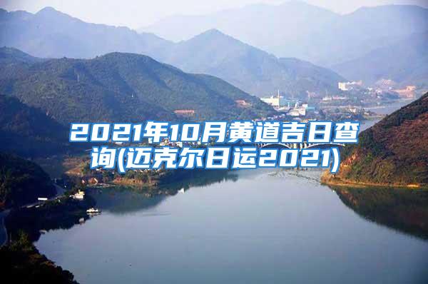 2021年10月黄道吉日查询(迈克尔日运2021)