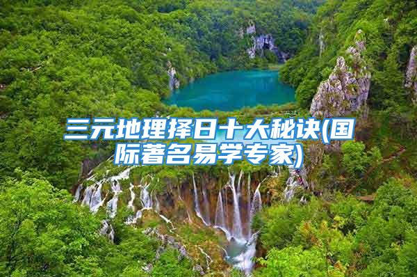 三元地理择日十大秘诀(国际著名易学专家)