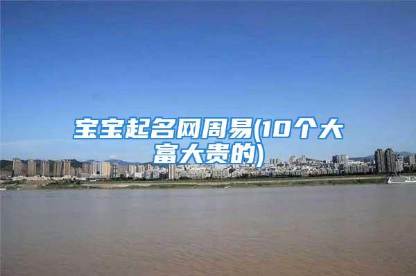宝宝起名网周易(10个大富大贵的)
