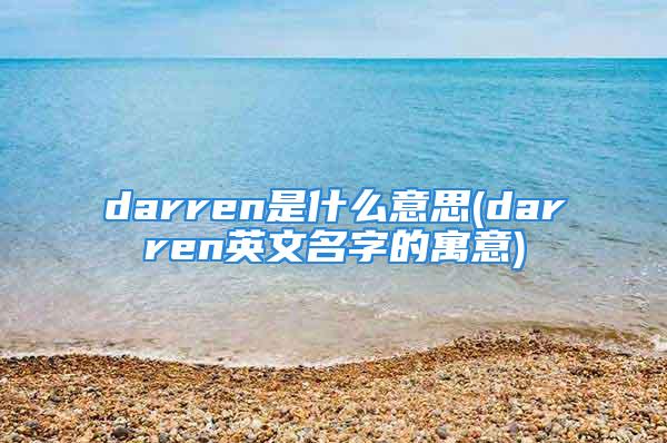 darren是什么意思(darren英文名字的寓意)