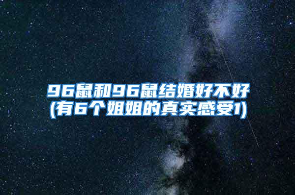 96鼠和96鼠结婚好不好(有6个姐姐的真实感受1)