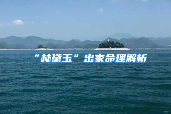 “林黛玉”出家命理解析