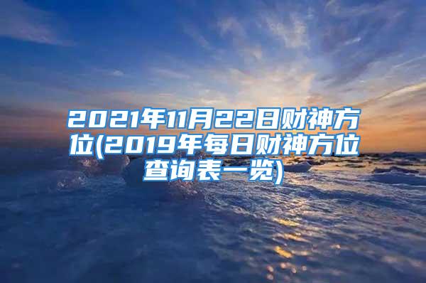 2021年11月22日财神方位(2019年每日财神方位查询表一览)