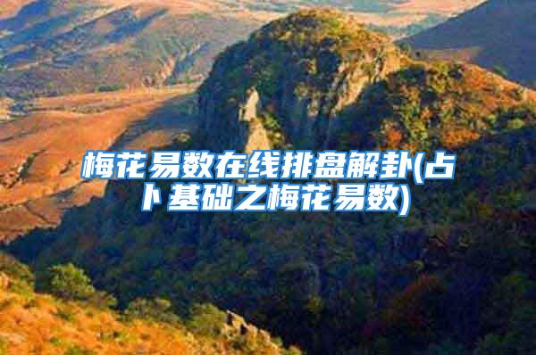 梅花易数在线排盘解卦(占卜基础之梅花易数)