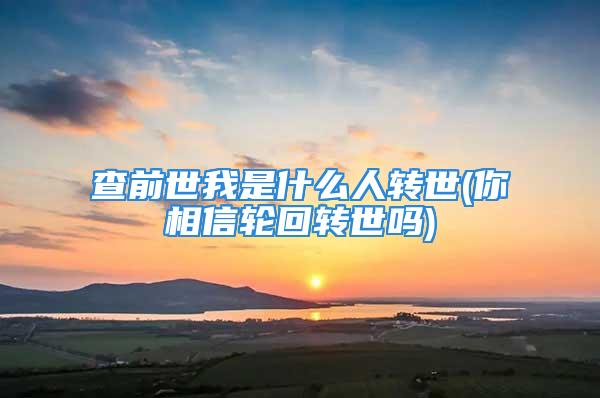 查前世我是什么人转世(你相信轮回转世吗)