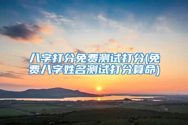 八字打分免费测试打分(免费八字姓名测试打分算命)