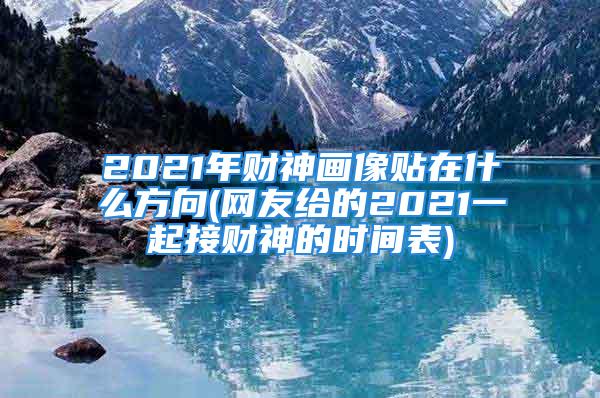 2021年财神画像贴在什么方向(网友给的2021一起接财神的时间表)