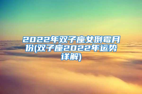 2022年双子座女倒霉月份(双子座2022年运势详解)