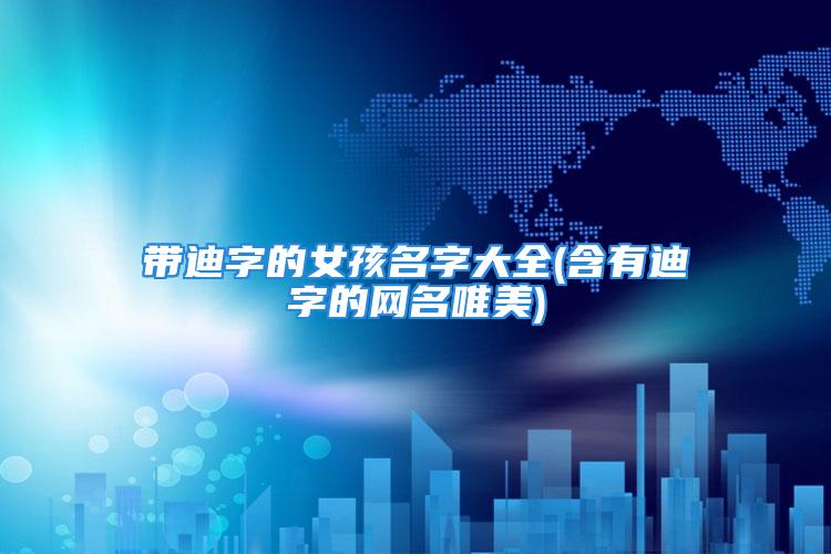 带迪字的女孩名字大全(含有迪字的网名唯美)