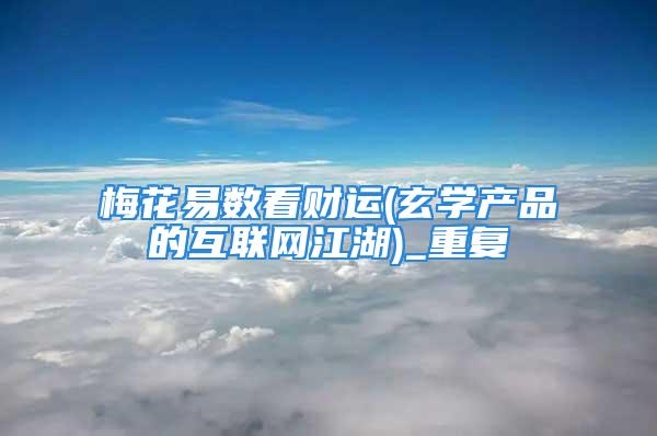 梅花易数看财运(玄学产品的互联网江湖)_重复