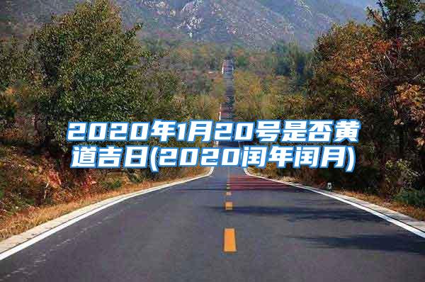 2020年1月20号是否黄道吉日(2020闰年闰月)