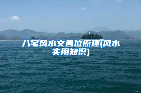 八宅风水文昌位原理(风水实用知识)