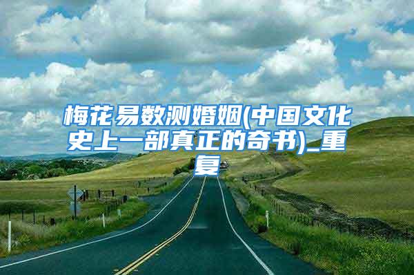 梅花易数测婚姻(中国文化史上一部真正的奇书)_重复