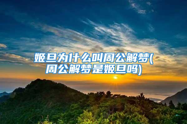 姬旦为什么叫周公解梦(周公解梦是姬旦吗)