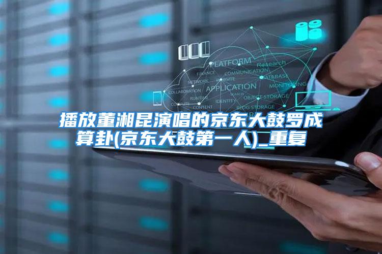 播放董湘昆演唱的京东大鼓罗成算卦(京东大鼓第一人)_重复