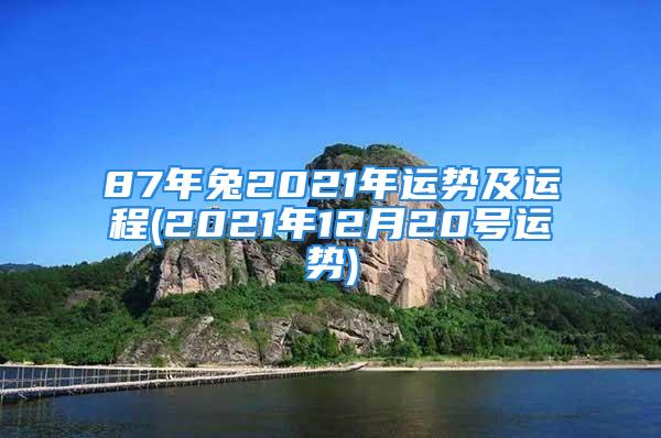 87年兔2021年运势及运程(2021年12月20号运势)