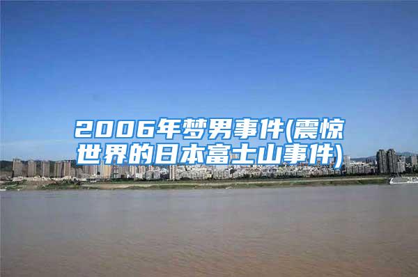 2006年梦男事件(震惊世界的日本富士山事件)