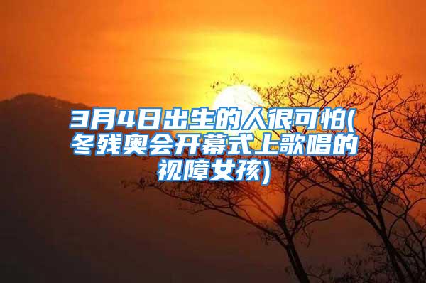 3月4日出生的人很可怕(冬残奥会开幕式上歌唱的视障女孩)