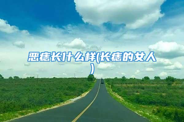 恶痣长什么样(长痣的女人)