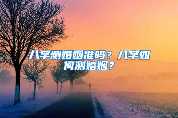 八字测婚姻准吗？八字如何测婚姻？