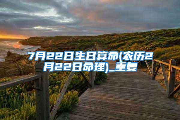 7月22日生日算命(农历2月22日命理)_重复