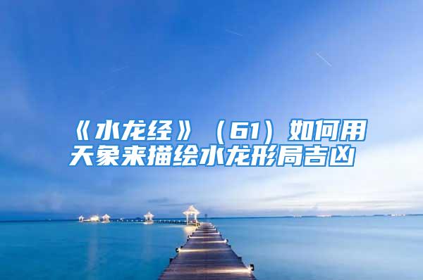 《水龙经》（61）如何用天象来描绘水龙形局吉凶