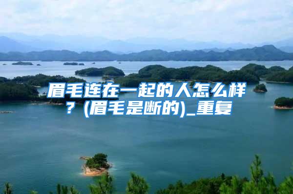 眉毛连在一起的人怎么样？(眉毛是断的)_重复