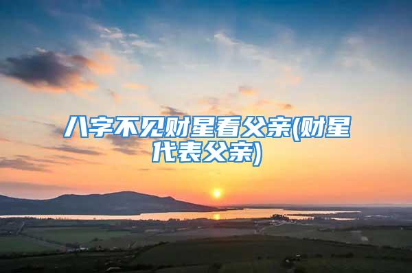 八字不见财星看父亲(财星代表父亲)