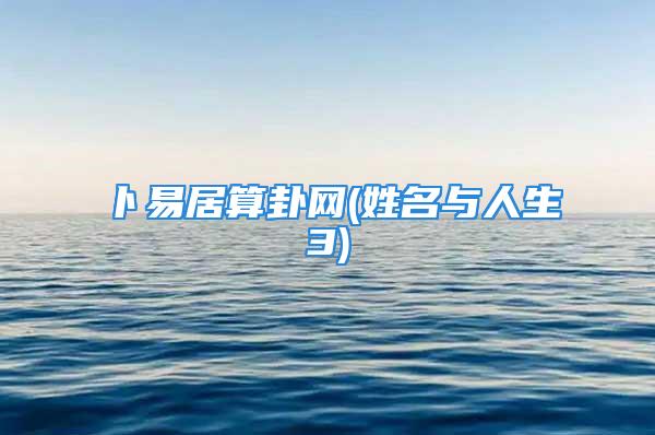 卜易居算卦网(姓名与人生3)