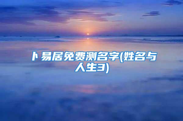 卜易居免费测名字(姓名与人生3)