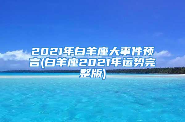 2021年白羊座大事件预言(白羊座2021年运势完整版)