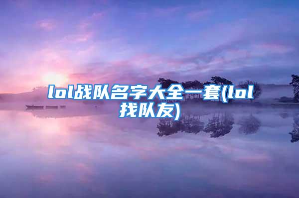 lol战队名字大全一套(lol找队友)
