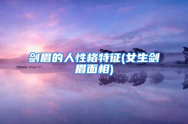 剑眉的人性格特征(女生剑眉面相)