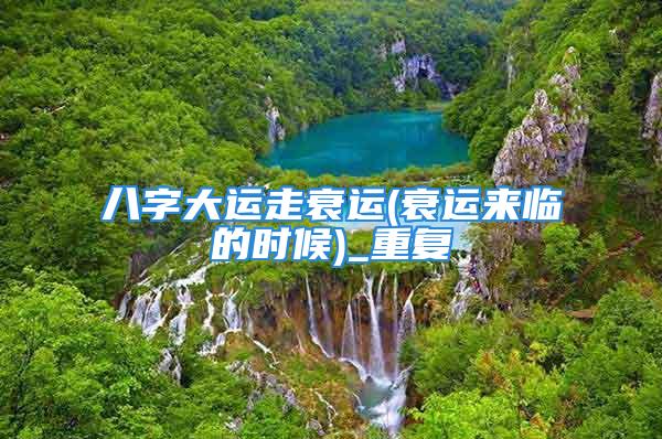 八字大运走衰运(衰运来临的时候)_重复