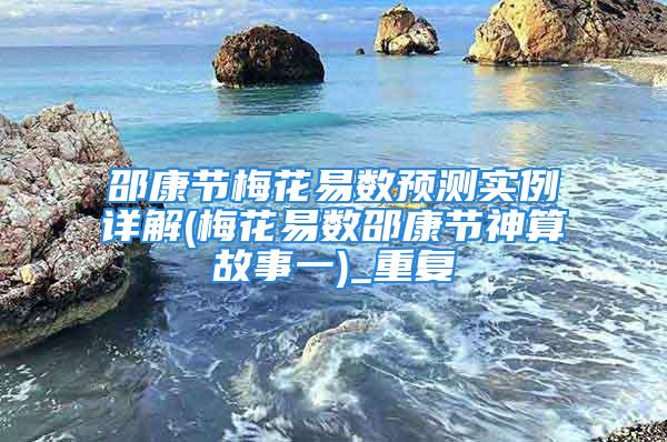 邵康节梅花易数预测实例详解(梅花易数邵康节神算故事一)_重复